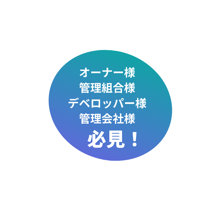 オーナー様、管理組合様、デベロッパー様、管理会社様必見！